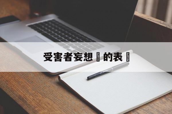 受害者妄想癥的表現(对于被害妄想症患者的朋友可以怎么做)